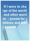 If I were in charge of the world and other worries  : poems for children and their parents
