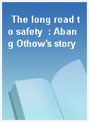 The long road to safety  : Abang Othow