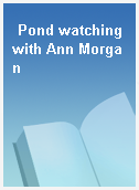 Pond watching with Ann Morgan