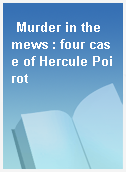 Murder in the mews : four case of Hercule Poirot