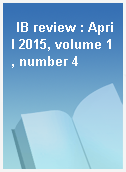 IB review : April 2015, volume 1, number 4