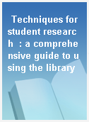 Techniques for student research  : a comprehensive guide to using the library