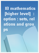 IB mathematics [higher level]  : option : sets, relations and groups