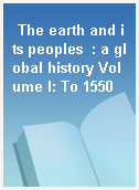The earth and its peoples  : a global history Volume I: To 1550