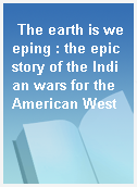 The earth is weeping : the epic story of the Indian wars for the American West