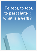 To root, to toot, to parachute  : what is a verb?