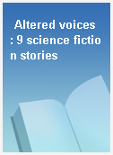 Altered voices  : 9 science fiction stories
