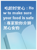吃的好安心 : How to make sure your food is safe : 專家教你分辨黑心食物