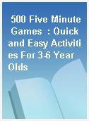 500 Five Minute Games  : Quick and Easy Activities For 3-6 Year Olds