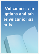 Volcanoes  : eruptions and other volcanic hazards
