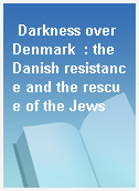 Darkness over Denmark  : the Danish resistance and the rescue of the Jews