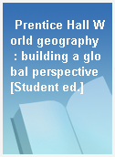 Prentice Hall World geography  : building a global perspective [Student ed.]