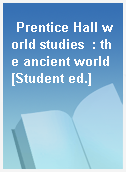 Prentice Hall world studies  : the ancient world [Student ed.]