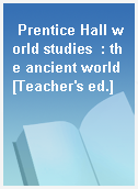 Prentice Hall world studies  : the ancient world [Teacher