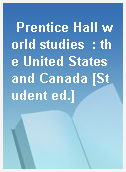 Prentice Hall world studies  : the United States and Canada [Student ed.]