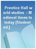 Prentice Hall world studies  : Medieval times to today [Student ed.]