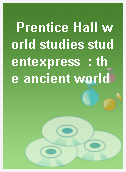 Prentice Hall world studies studentexpress  : the ancient world