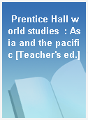 Prentice Hall world studies  : Asia and the pacific [Teacher