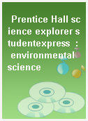 Prentice Hall science explorer studentexpress  : environmental science