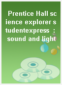 Prentice Hall science explorer studentexpress  : sound and light