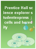 Prentice Hall science explorer studentexpress  : cells and heredity