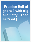 Prentice Hall algebra 2 with trigonometry. [Teacher