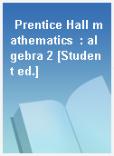 Prentice Hall mathematics  : algebra 2 [Student ed.]