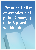 Prentice Hall mathematics  : algebra 2 study guide & practice workbook