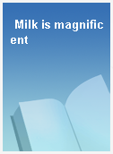 Milk is magnificent