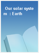 Our solar system  : Earth