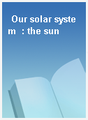 Our solar system  : the sun