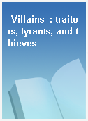 Villains  : traitors, tyrants, and thieves