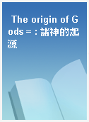 The origin of Gods = : 諸神的起源