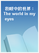 我眼中的世界 : The world in my eyes