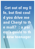 Get out of my life, but first could you drive me and Cheryl to the mall?  : a parent