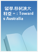 留學.移民澳大利亞 = : Towards Australia