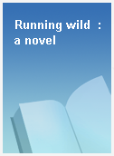 Running wild  : a novel