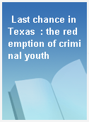 Last chance in Texas  : the redemption of criminal youth
