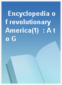 Encyclopedia of revolutionary America(1)  : A to G