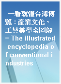 一看就懂台灣博覽 : 產業文化、工藝美學全圖解 = The illustrated encyclopedia of conventional industries