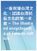 一看就懂台灣文化  : 認識台灣民俗文化的第一本書 = The illustraed encyclopedia of Taiwan culture