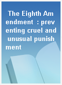 The Eighth Amendment  : preventing cruel and unusual punishment