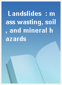Landslides  : mass wasting, soil, and mineral hazards