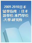 2009-2010日本留學指南  : 日本語學校.專門學校.大學.研究所