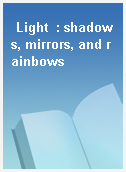 Light  : shadows, mirrors, and rainbows