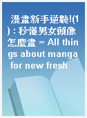 漫畫新手逆襲!(1) : 秒懂男女頭像怎麼畫 = All things about manga for new fresh