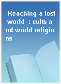 Reaching a lost world  : cults and world religions