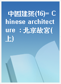 中國建築(16)= Chinese architecture  : 北京故宮(上)
