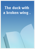 The duck with a broken wing .