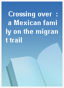 Crossing over  : a Mexican family on the migrant trail